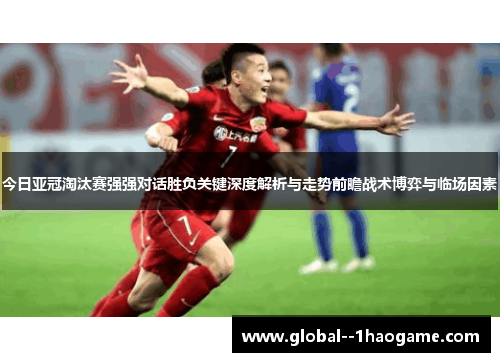 今日亚冠淘汰赛强强对话胜负关键深度解析与走势前瞻战术博弈与临场因素 今日亚冠淘汰赛强强对话胜负关键深度解析与走势前瞻战术博弈与临场因素