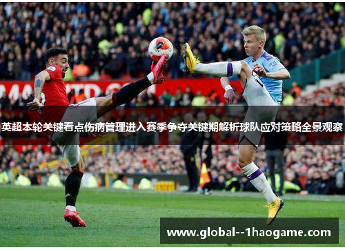 英超本轮关键看点伤病管理进入赛季争夺关键期解析球队应对策略全景观察 英超本轮关键看点伤病管理进入赛季争夺关键期解析球队应对策略全景观察