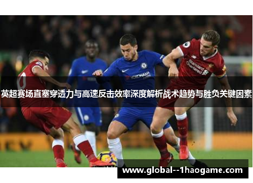 英超赛场直塞穿透力与高速反击效率深度解析战术趋势与胜负关键因素 英超赛场直塞穿透力与高速反击效率深度解析战术趋势与胜负关键因素