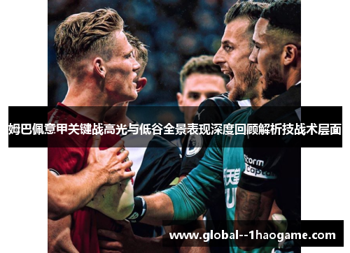 姆巴佩意甲关键战高光与低谷全景表现深度回顾解析技战术层面 姆巴佩意甲关键战高光与低谷全景表现深度回顾解析技战术层面