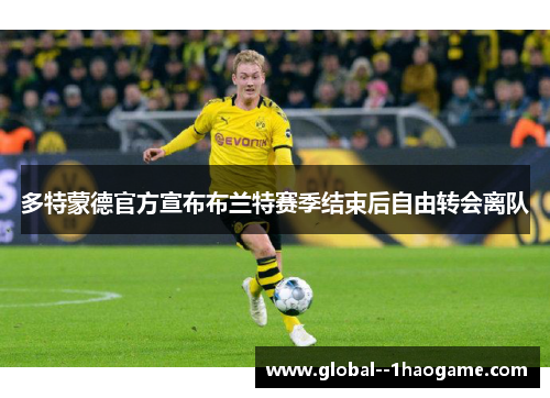 多特蒙德官方宣布布兰特赛季结束后自由转会离队 多特蒙德官方宣布布兰特赛季结束后自由转会离队