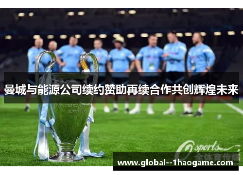 曼城与能源公司续约赞助再续合作共创辉煌未来