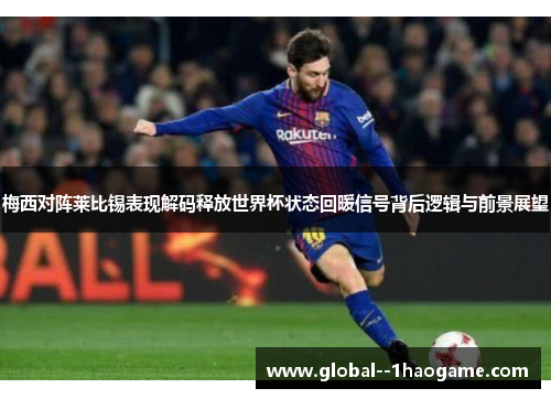 梅西对阵莱比锡表现解码释放世界杯状态回暖信号背后逻辑与前景展望 梅西对阵莱比锡表现解码释放世界杯状态回暖信号背后逻辑与前景展望