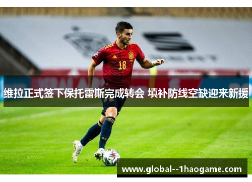 维拉正式签下保托雷斯完成转会 填补防线空缺迎来新援