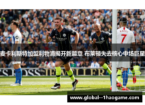 麦卡利斯特加盟利物浦揭开新篇章 布莱顿失去核心中场巨星