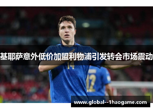 基耶萨意外低价加盟利物浦引发转会市场震动