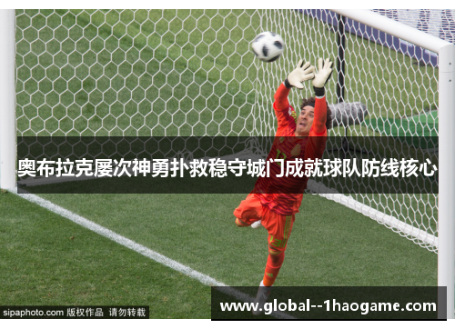 奥布拉克屡次神勇扑救稳守城门成就球队防线核心