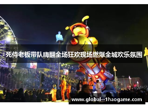 死侍老板带队嗨翻全场狂欢现场燃爆全城欢乐氛围
