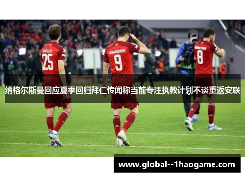 纳格尔斯曼回应夏季回归拜仁传闻称当前专注执教计划不谈重返安联