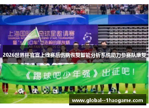 2026世界杯官宣上线赛后伤病恢复智能分析系统助力参赛队康复