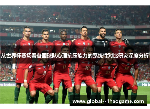 从世界杯赛场看各国球队心理抗压能力的系统性对比研究深度分析