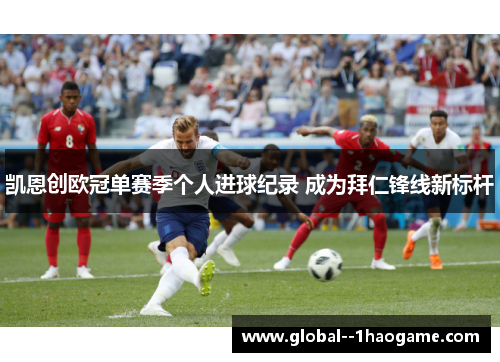 凯恩创欧冠单赛季个人进球纪录 成为拜仁锋线新标杆