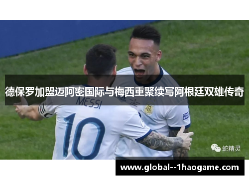 德保罗加盟迈阿密国际与梅西重聚续写阿根廷双雄传奇 德保罗加盟迈阿密国际与梅西重聚续写阿根廷双雄传奇