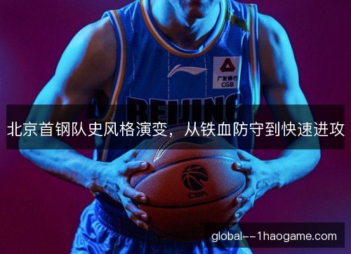 北京首钢队史风格演变,从铁血防守到快速进攻 北京首钢队史风格演变,从铁血防守到快速进攻