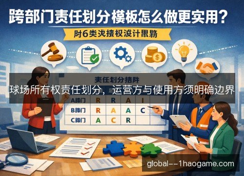 球场所有权责任划分，运营方与使用方须明确边界