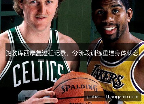 鲍勃库西康复过程记录,分阶段训练重建身体状态 鲍勃库西康复过程记录,分阶段训练重建身体状态