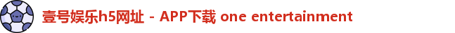 壹号娱乐h5网址 - APP下载 one entertainment